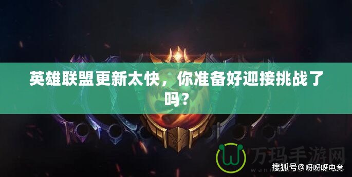 英雄聯(lián)盟更新太快，你準(zhǔn)備好迎接挑戰(zhàn)了嗎？