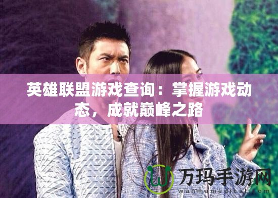 英雄聯盟游戲查詢：掌握游戲動態，成就巔峰之路