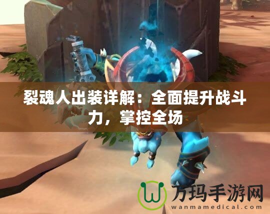 裂魂人出裝詳解：全面提升戰斗力，掌控全場