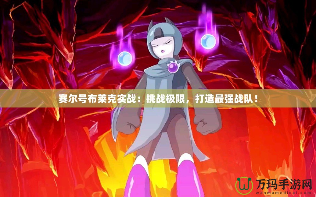 賽爾號布萊克實戰：挑戰極限，打造最強戰隊！