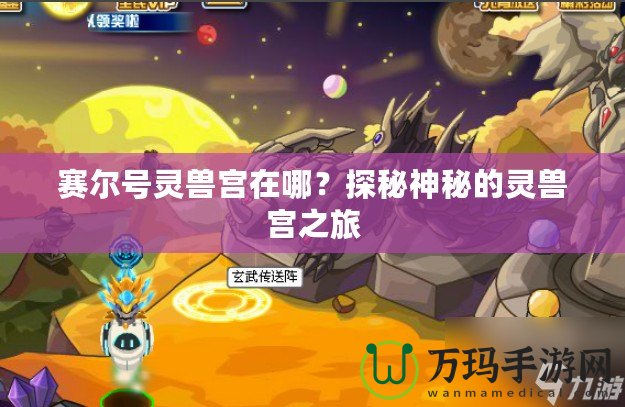 賽爾號靈獸宮在哪？探秘神秘的靈獸宮之旅
