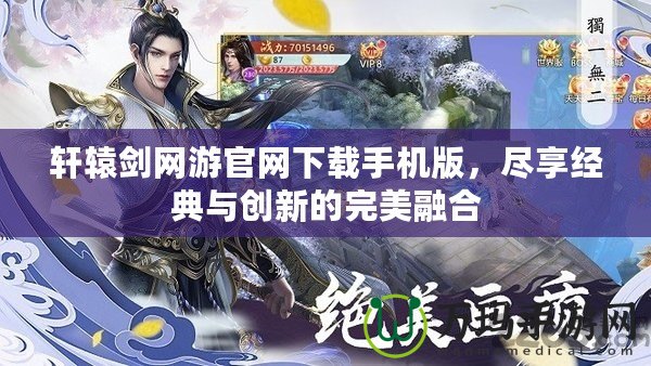軒轅劍網游官網下載手機版，盡享經典與創新的完美融合