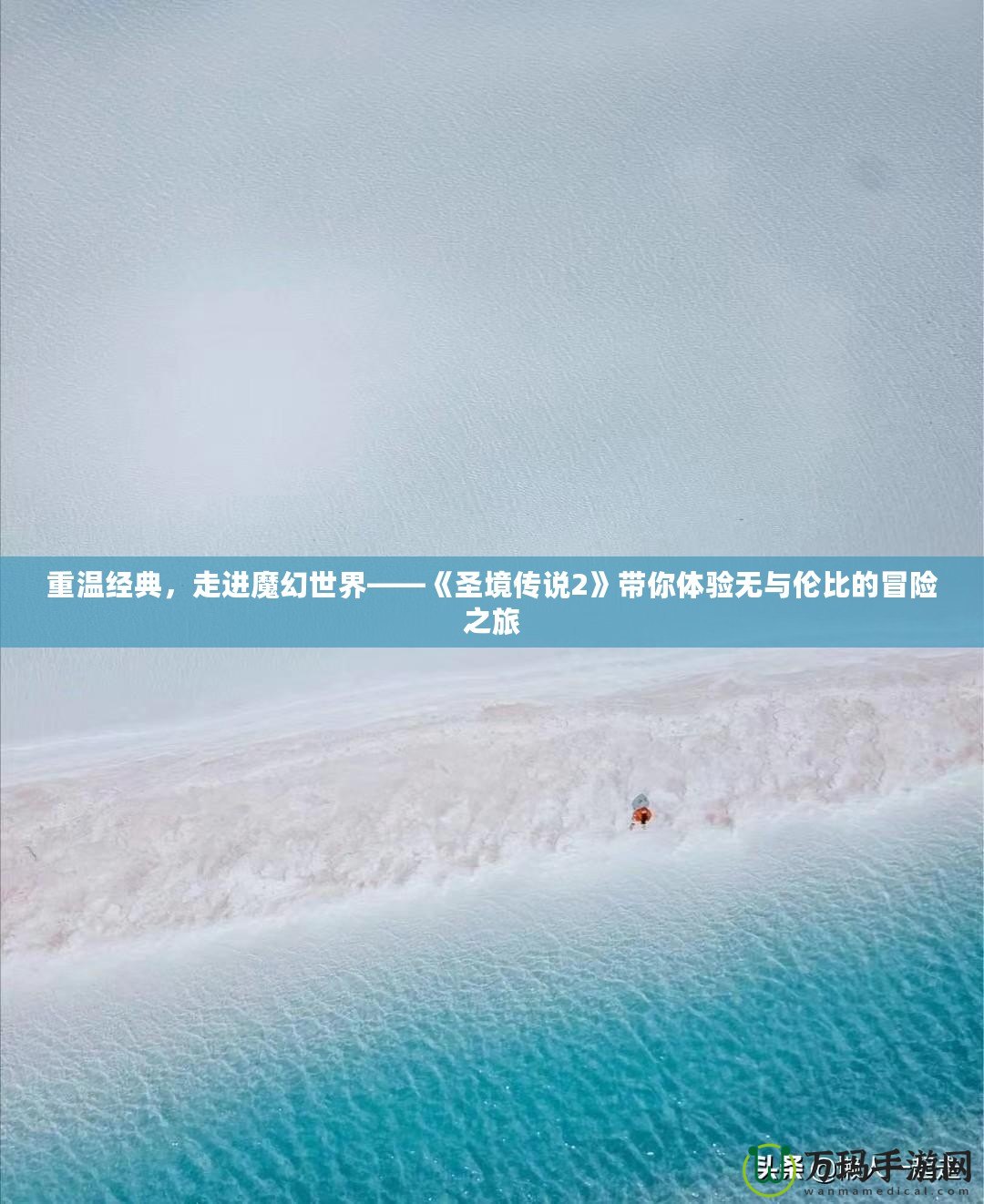 重溫經典，走進魔幻世界——《圣境傳說2》帶你體驗無與倫比的冒險之旅