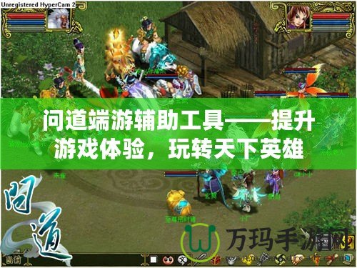 問道端游輔助工具——提升游戲體驗，玩轉天下英雄