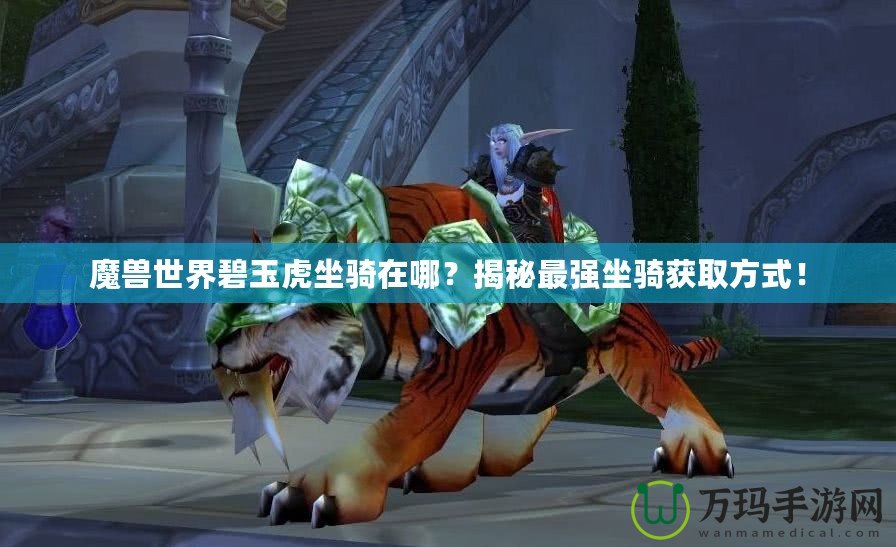 魔獸世界碧玉虎坐騎在哪？揭秘最強坐騎獲取方式！