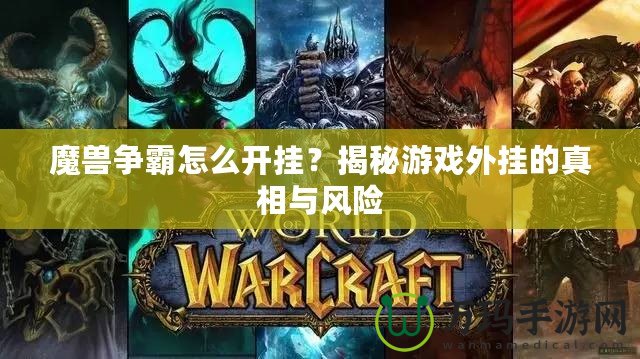 魔獸爭霸怎么開掛？揭秘游戲外掛的真相與風險