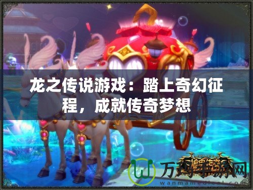 龍之傳說游戲：踏上奇幻征程，成就傳奇夢想