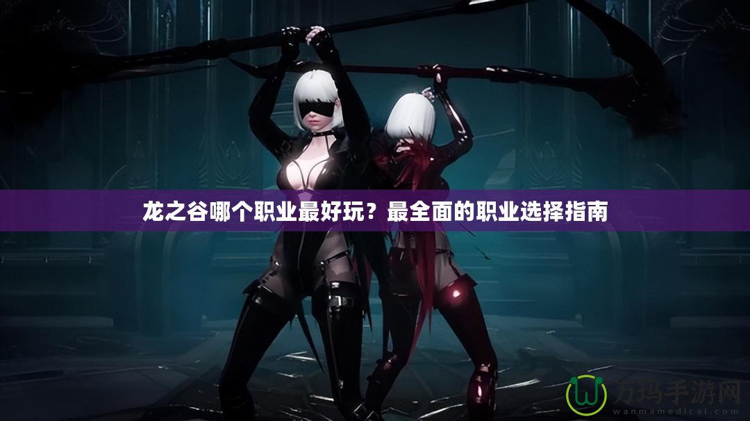 龍之谷哪個職業最好玩？最全面的職業選擇指南
