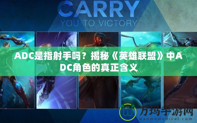 ADC是指射手嗎？揭秘《英雄聯盟》中ADC角色的真正含義