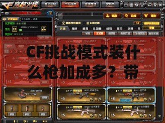 CF挑戰(zhàn)模式裝什么槍加成多？帶你掌握最佳選擇！