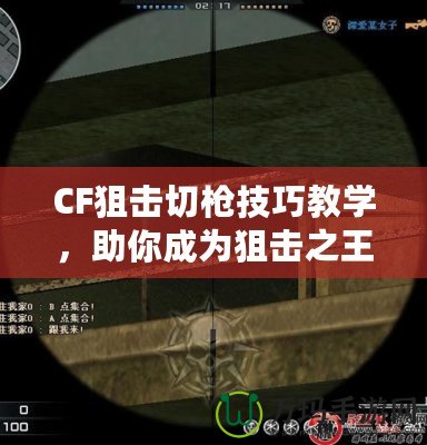CF狙擊切槍技巧教學，助你成為狙擊之王！