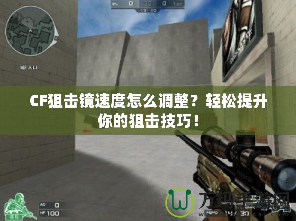 CF狙擊鏡速度怎么調整？輕松提升你的狙擊技巧！
