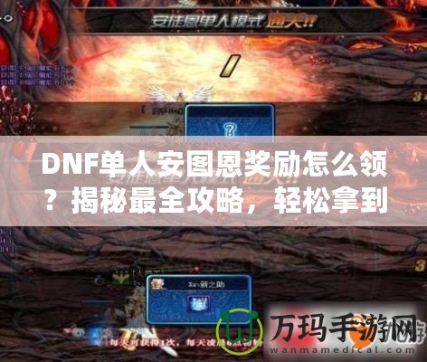 DNF單人安圖恩獎勵怎么領(lǐng)？揭秘最全攻略，輕松拿到豐厚獎勵！
