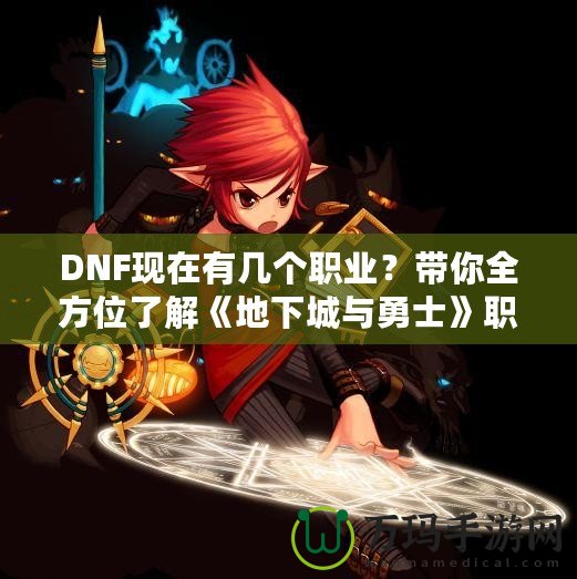 DNF現(xiàn)在有幾個(gè)職業(yè)？帶你全方位了解《地下城與勇士》職業(yè)選擇！