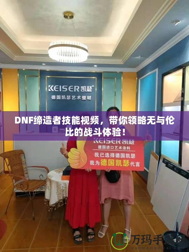 DNF締造者技能視頻，帶你領略無與倫比的戰斗體驗！