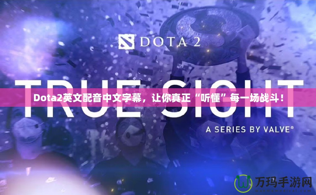 Dota2英文配音中文字幕，讓你真正“聽懂”每一場戰(zhàn)斗！