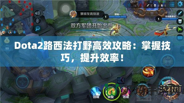 Dota2路西法打野高效攻略：掌握技巧，提升效率！