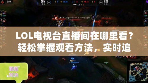 LOL電視臺(tái)直播間在哪里看？輕松掌握觀看方法，實(shí)時(shí)追蹤賽事精彩瞬間！