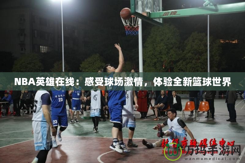 NBA英雄在線：感受球場激情，體驗全新籃球世界