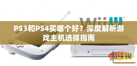 PS3和PS4買哪個好？深度解析游戲主機選擇指南
