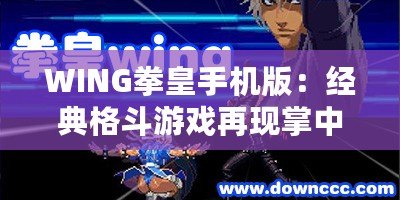 WING拳皇手機(jī)版：經(jīng)典格斗游戲再現(xiàn)掌中，喚醒你的戰(zhàn)斗魂！