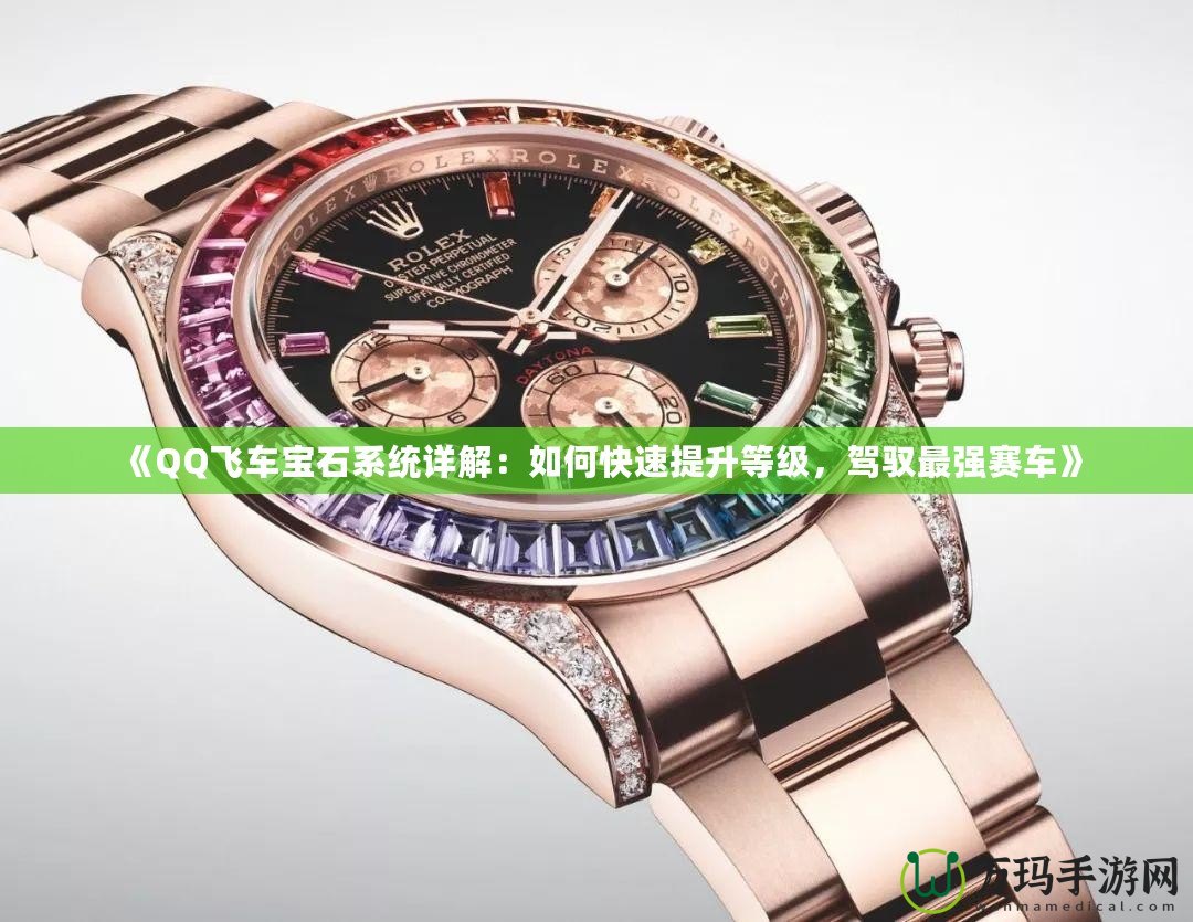 《QQ飛車寶石系統(tǒng)詳解：如何快速提升等級(jí)，駕馭最強(qiáng)賽車》