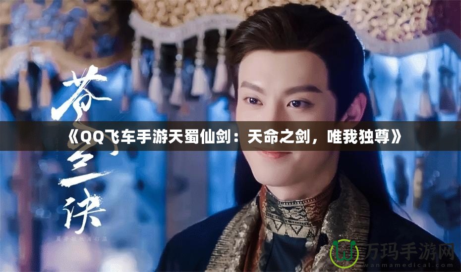 《QQ飛車手游天蜀仙劍：天命之劍，唯我獨尊》