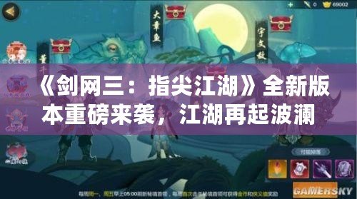 《劍網(wǎng)三：指尖江湖》全新版本重磅來襲，江湖再起波瀾！