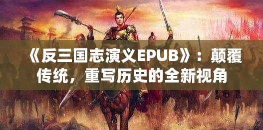 《反三國志演義EPUB》：顛覆傳統(tǒng)，重寫歷史的全新視角