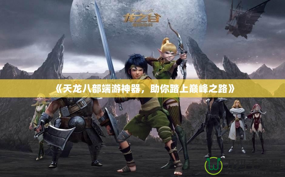 《天龍八部端游神器，助你踏上巔峰之路》
