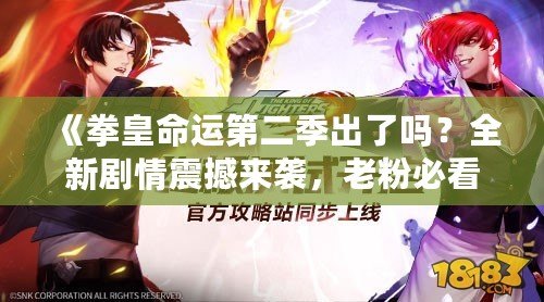 《拳皇命運(yùn)第二季出了嗎？全新劇情震撼來(lái)襲，老粉必看！》