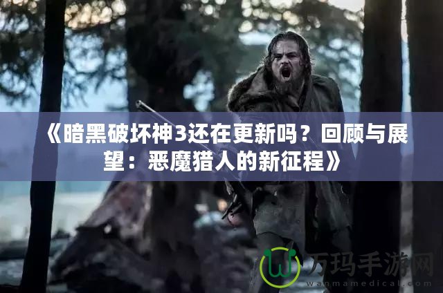 《暗黑破壞神3還在更新嗎？回顧與展望：惡魔獵人的新征程》