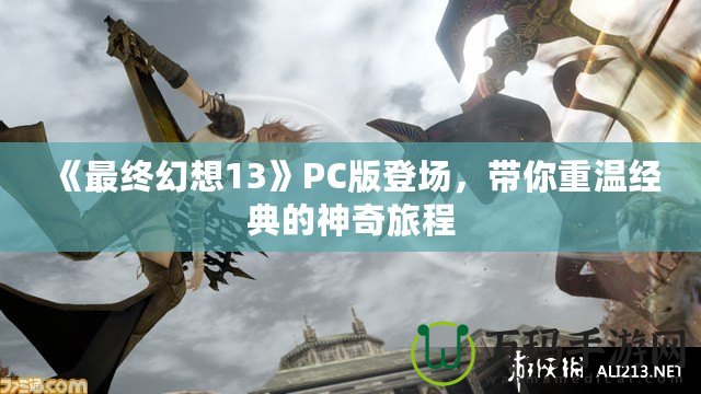 《最終幻想13》PC版登場，帶你重溫經典的神奇旅程