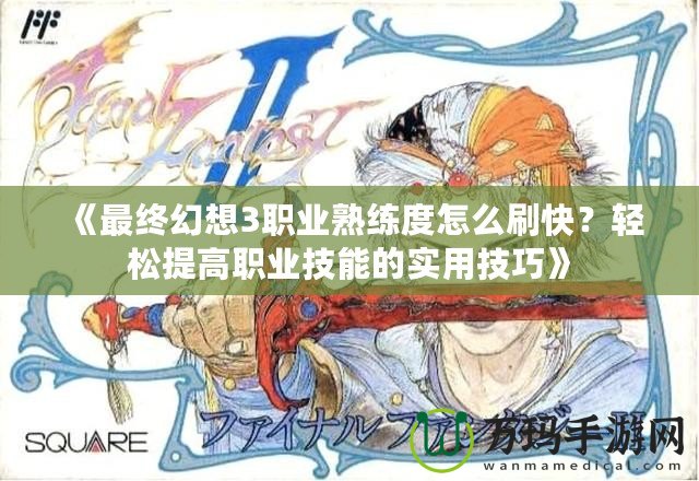 《最終幻想3職業熟練度怎么刷快？輕松提高職業技能的實用技巧》