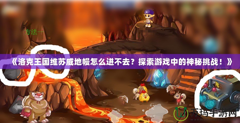 《洛克王國(guó)維蘇威地幔怎么進(jìn)不去？探索游戲中的神秘挑戰(zhàn)！》