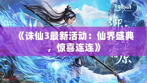 《誅仙3最新活動：仙界盛典，驚喜連連》