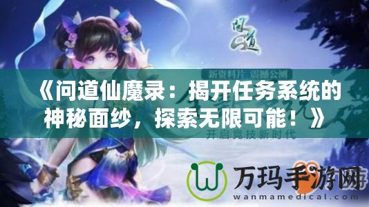 《問道仙魔錄：揭開任務系統的神秘面紗，探索無限可能！》