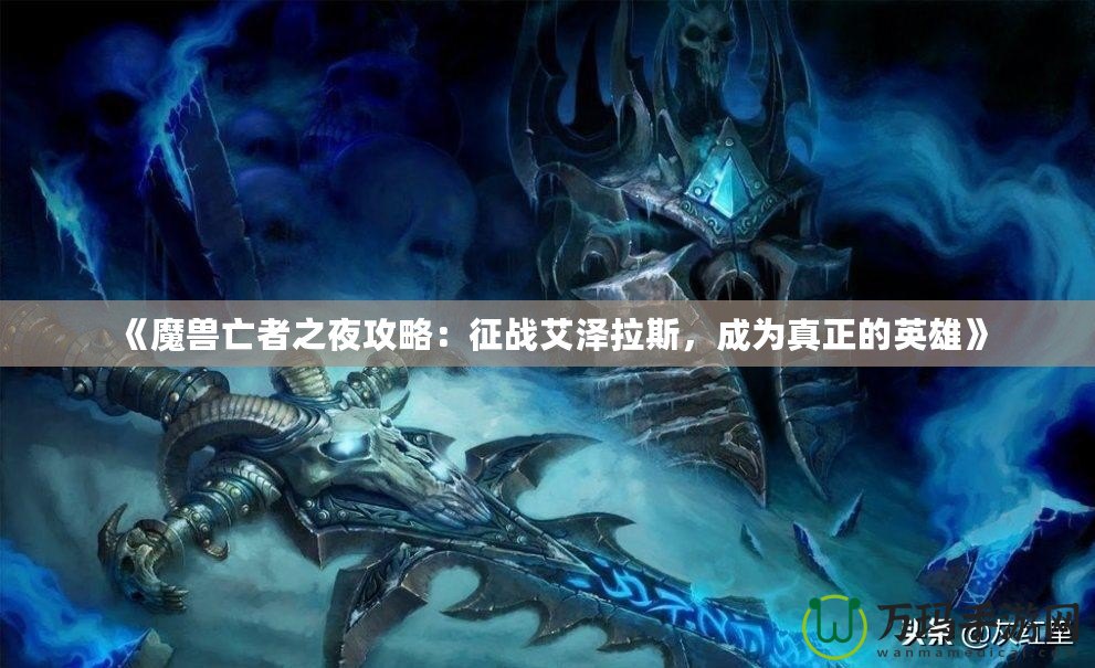 《魔獸亡者之夜攻略：征戰艾澤拉斯，成為真正的英雄》