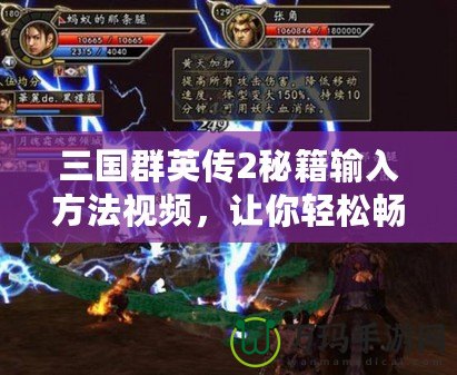 三國群英傳2秘籍輸入方法視頻，讓你輕松暢玩游戲，盡享無限樂趣！