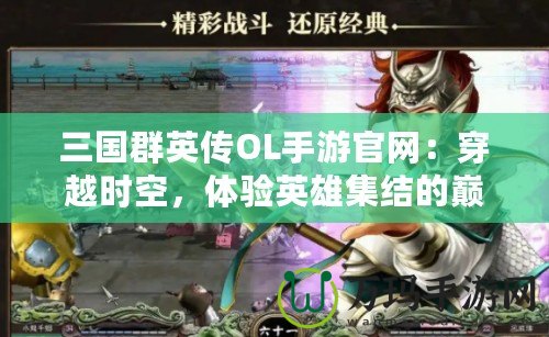三國(guó)群英傳OL手游官網(wǎng)：穿越時(shí)空，體驗(yàn)英雄集結(jié)的巔峰對(duì)決！