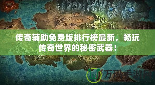 傳奇輔助免費版排行榜最新,暢玩?zhèn)髌媸澜绲拿孛芪淦鳎? title=