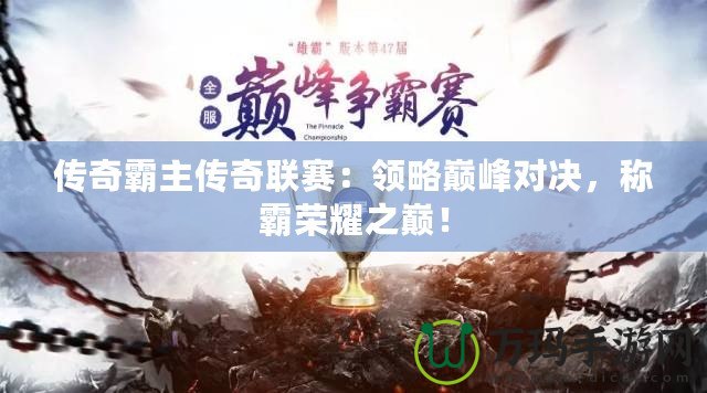 傳奇霸主傳奇聯(lián)賽：領(lǐng)略巔峰對決，稱霸榮耀之巔！
