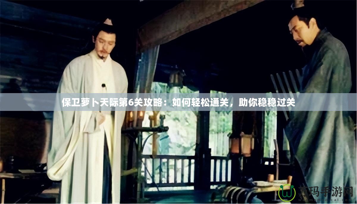 保衛蘿卜天際第6關攻略：如何輕松通關，助你穩穩過關