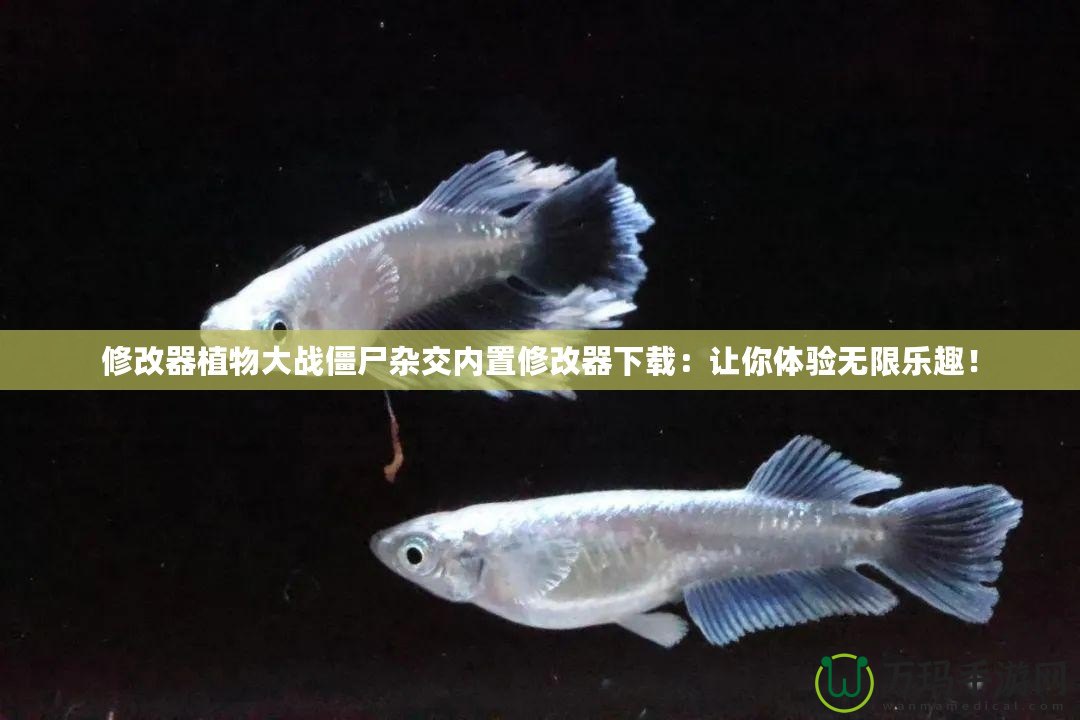 修改器植物大戰僵尸雜交內置修改器下載：讓你體驗無限樂趣！
