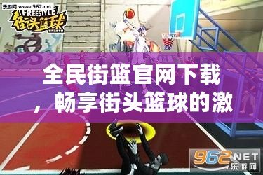 全民街籃官網(wǎng)下載，暢享街頭籃球的激情與挑戰(zhàn)！