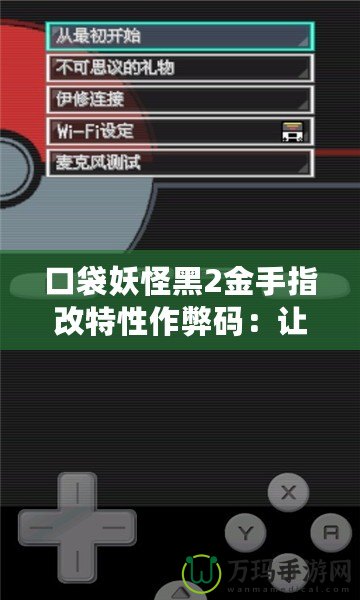 口袋妖怪黑2金手指改特性作弊碼：讓你的口袋妖怪無敵逆襲！