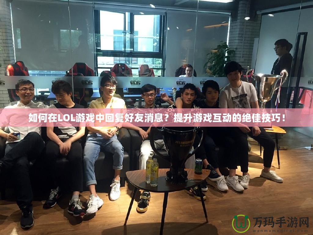 如何在LOL游戲中回復好友消息？提升游戲互動的絕佳技巧！