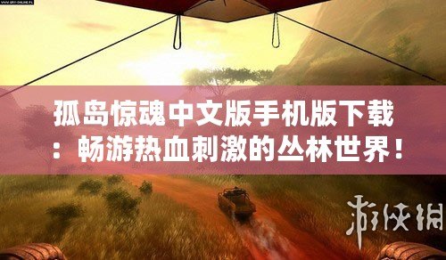 孤島驚魂中文版手機版下載：暢游熱血刺激的叢林世界！