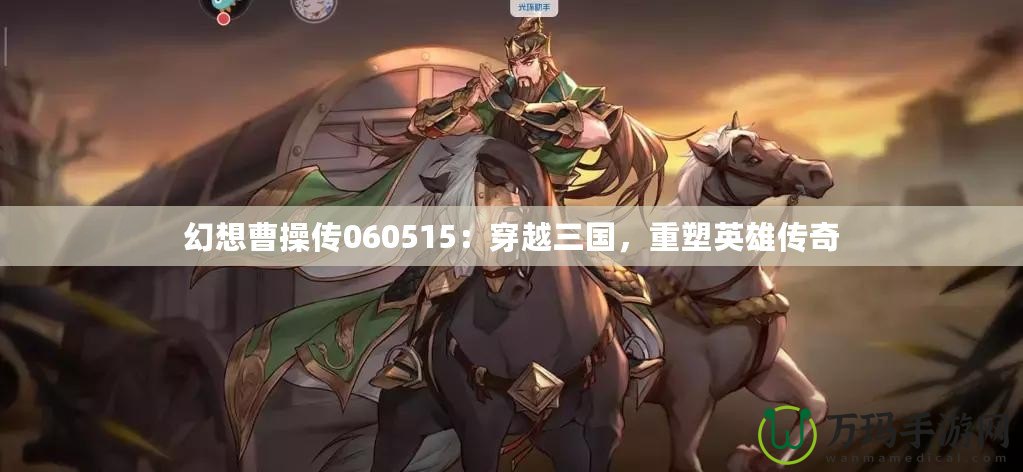 幻想曹操傳060515：穿越三國，重塑英雄傳奇