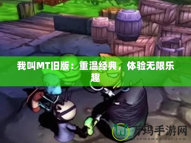 我叫MT舊版：重溫經(jīng)典，體驗(yàn)無限樂趣